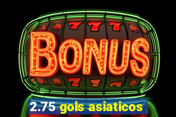 2.75 gols asiaticos